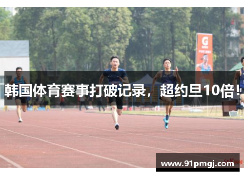 韩国体育赛事打破记录，超约旦10倍！