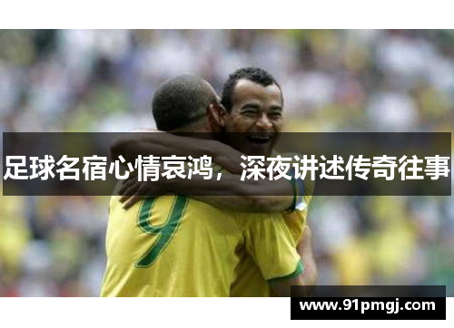 足球名宿心情哀鸿，深夜讲述传奇往事