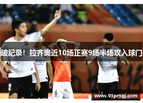 破纪录！拉齐奥近10场正赛9场半场攻入球门