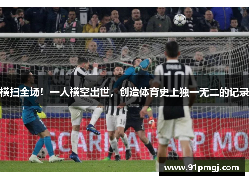 横扫全场！一人横空出世，创造体育史上独一无二的记录