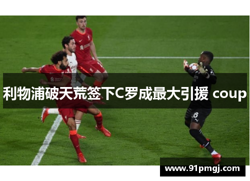 利物浦破天荒签下C罗成最大引援 coup