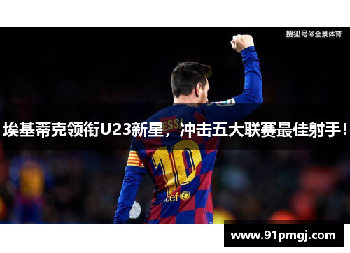 埃基蒂克领衔U23新星，冲击五大联赛最佳射手！